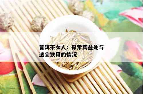 普洱茶女人：探索其益处与适宜饮用的情况