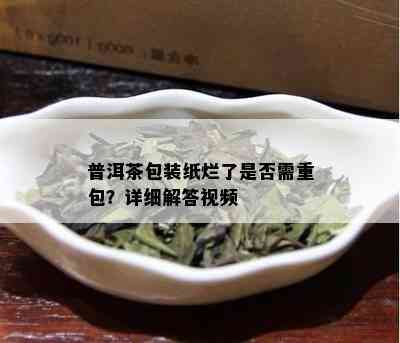 普洱茶包装纸烂了是否需重包？详细解答视频