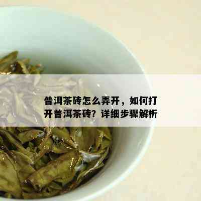 普洱茶砖怎么弄开，如何打开普洱茶砖？详细步骤解析