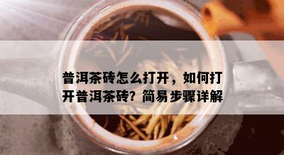 普洱茶砖怎么打开，如何打开普洱茶砖？简易步骤详解