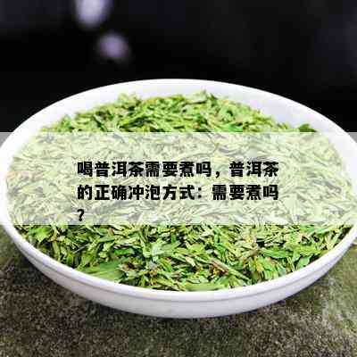 喝普洱茶需要煮吗，普洱茶的正确冲泡方式：需要煮吗？