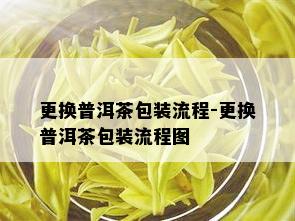 更换普洱茶包装流程-更换普洱茶包装流程图