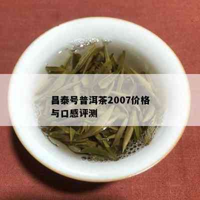 昌泰号普洱茶2007价格与口感评测