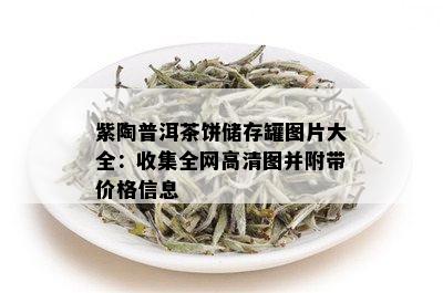 紫陶普洱茶饼储存罐图片大全：收集全网高清图并附带价格信息