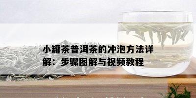 小罐茶普洱茶的冲泡方法详解：步骤图解与视频教程