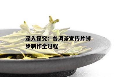 深入探究：普洱茶宣传片脚步制作全过程