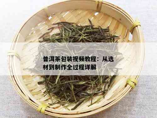 普洱茶包装视频教程：从选材到制作全过程详解