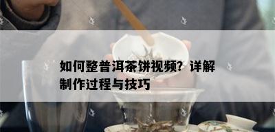 如何整普洱茶饼视频？详解制作过程与技巧