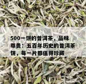 500一饼的普洱茶，品味尊贵：五百年历史的普洱茶饼，每一片都值得珍藏