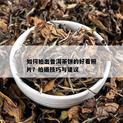 如何拍出普洱茶饼的好看照片？拍摄技巧与建议