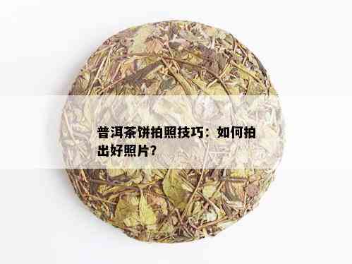 普洱茶饼拍照技巧：如何拍出好照片？