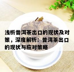 浅析普洱茶出口的现状及对策，深度解析：普洱茶出口的现状与应对策略