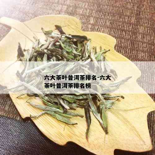 六大茶叶普洱茶排名-六大茶叶普洱茶排名榜