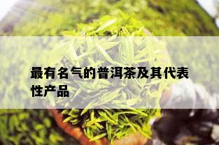 最有名气的普洱茶及其代表性产品