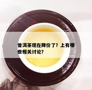 普洱茶现在降价了？上有哪些相关讨论？