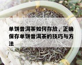 单饼普洱茶如何存放，正确保存单饼普洱茶的技巧与方法