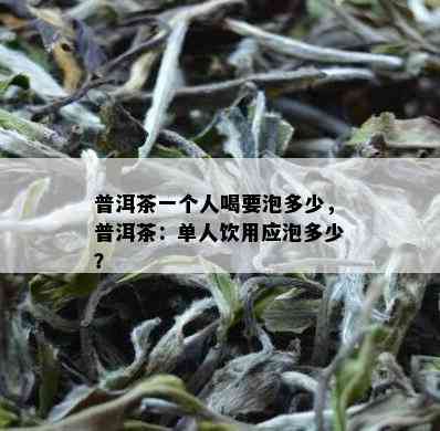 普洱茶一个人喝要泡多少，普洱茶：单人饮用应泡多少？