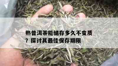 熟普洱茶能储存多久不变质？探讨其更佳保存期限