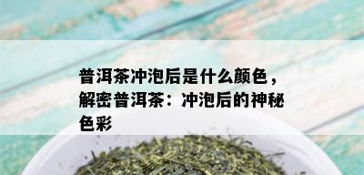 普洱茶冲泡后是什么颜色，解密普洱茶：冲泡后的神秘色彩