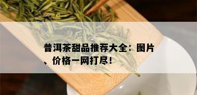 普洱茶甜品推荐大全：图片、价格一网打尽！