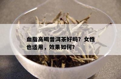 血脂高喝普洱茶好吗？女性也适用，效果如何？