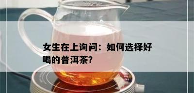 女生在上询问：如何选择好喝的普洱茶？