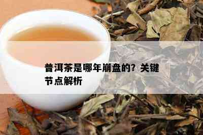 普洱茶是哪年崩盘的？关键节点解析