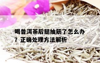 喝普洱茶后腿抽筋了怎么办？正确处理方法解析