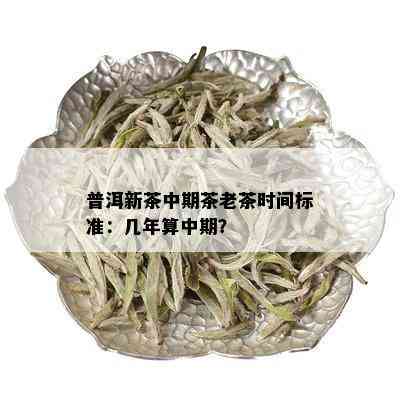 普洱新茶中期茶老茶时间标准：几年算中期？