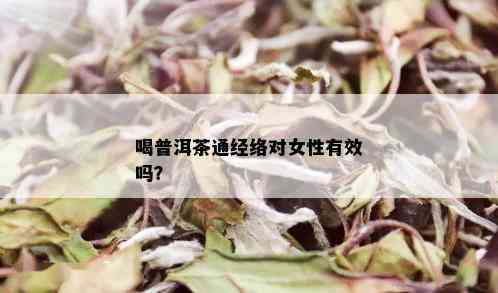 喝普洱茶通经络对女性有效吗？