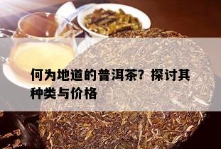 何为地道的普洱茶？探讨其种类与价格