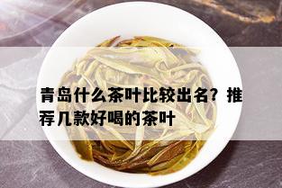 青岛什么茶叶比较出名？推荐几款好喝的茶叶