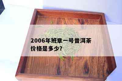 2006年班章一号普洱茶价格是多少？