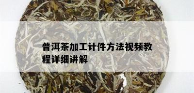 普洱茶加工计件方法视频教程详细讲解