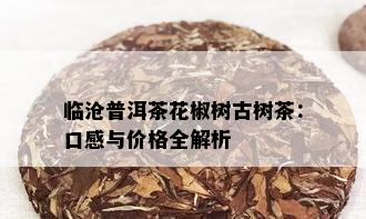 临沧普洱茶花椒树古树茶：口感与价格全解析