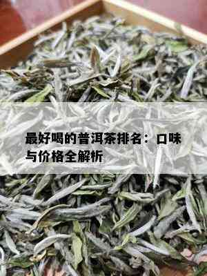 更好喝的普洱茶排名：口味与价格全解析