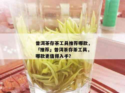 普洱茶存茶工具推荐哪款，「推荐」普洱茶存茶工具，哪款更值得入手？