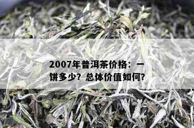 2007年普洱茶价格：一饼多少？总体价值如何？