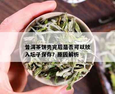 普洱茶饼壳完后是否可以放入坛子保存？原因解析