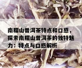 南糯山普洱茶特点和口感，探索南糯山普洱茶的独特魅力：特点与口感解析