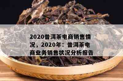 2020普洱茶电商销售情况，2020年：普洱茶电商业务销售状况分析报告