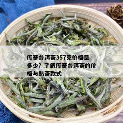 传奇普洱茶357克价格是多少？了解传奇普洱茶的价格与熟茶款式