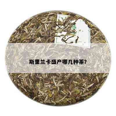 斯里兰卡盛产哪几种茶？