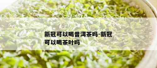 新冠可以喝普洱茶吗-新冠可以喝茶叶吗