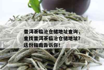 普洱茶临沧仓储地址查询，查找普洱茶临沧仓储地址？这份指南告诉你！