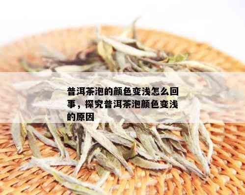 普洱茶泡的颜色变浅怎么回事，探究普洱茶泡颜色变浅的原因