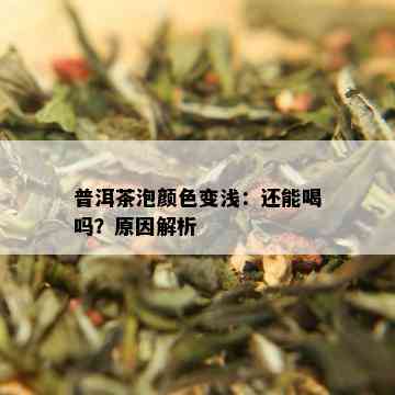 普洱茶泡颜色变浅：还能喝吗？原因解析