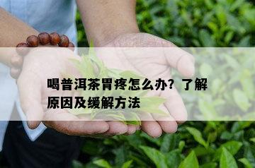 喝普洱茶胃疼怎么办？了解原因及缓解方法