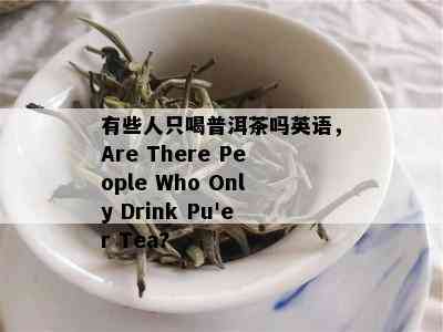 有些人只喝普洱茶吗英语，Are There People Who Only Drink Pu'er Tea?