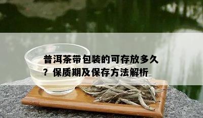 普洱茶带包装的可存放多久？保质期及保存方法解析